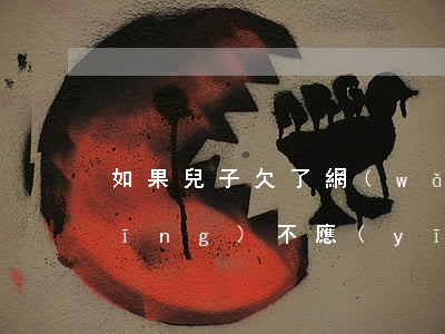 如果兒子欠了網(wǎng)貸父母應(yīng)不應(yīng)該還-如果兒子欠了網(wǎng)貸父母應(yīng)不應(yīng)該還呢