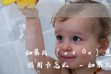 如果出現(xiàn)意外無(wú)法還信用卡怎么辦-如果出現(xiàn)意外無(wú)法還信用卡怎么辦?