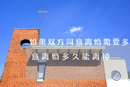 如果双方同意离婚需要多久能离掉(双方都同意离婚多久能离掉)