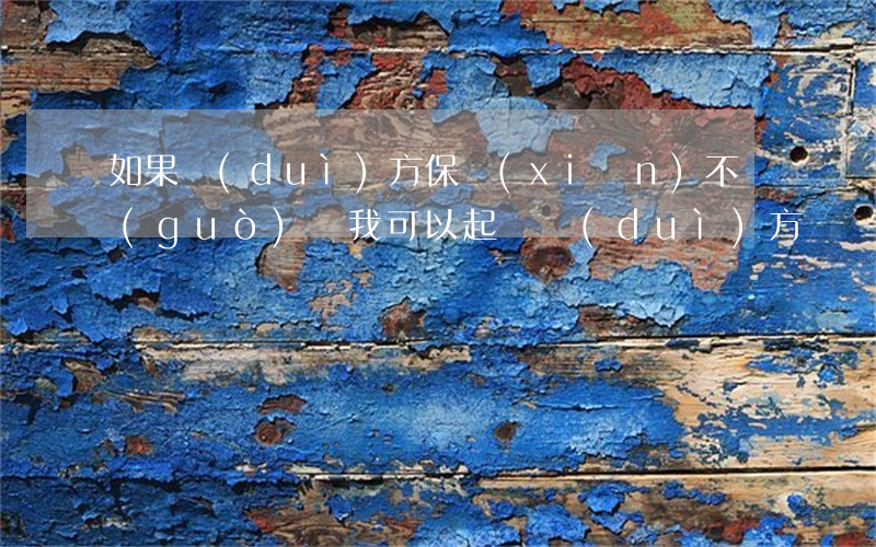 如果對(duì)方保險(xiǎn)不過(guò)戶我可以起訴對(duì)方嗎(對(duì)方起訴有保險(xiǎn)還用去嗎)
