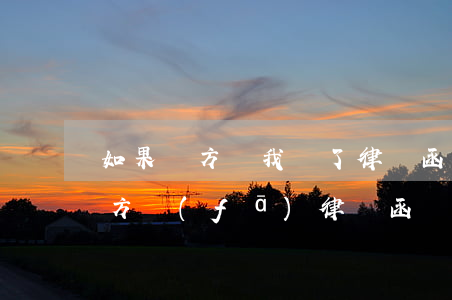 如果對方給我寫了律師函我怎么辦(怎樣給對方發(fā)律師函)