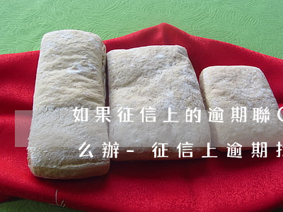 如果征信上的逾期聯(lián)系不上怎么辦-征信上逾期找不到出處怎么辦