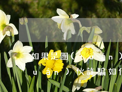 如果是團(tuán)伙詐騙怎么判(團(tuán)伙詐騙如何定罪)