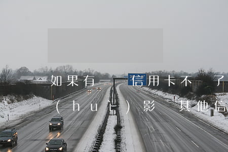 如果有一張信用卡不還了(一張信用卡不還會(huì)影響其他信用卡嗎)