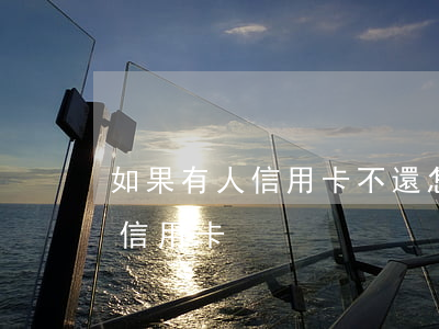 如果有人信用卡不還怎么辦(本人不在怎么還信用卡)