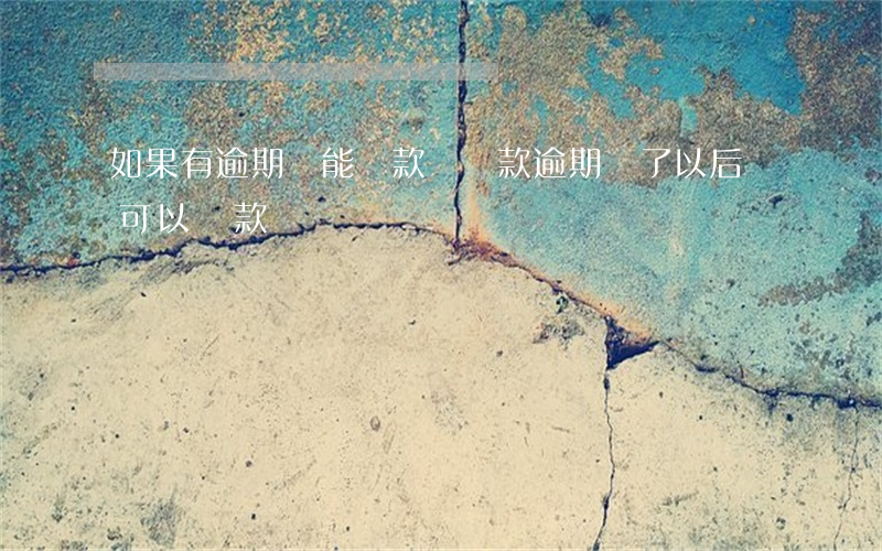 如果有逾期還能貸款嗎(貸款逾期還了以后還可以貸款嗎)