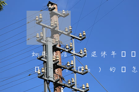 如果未活不到退休年齡養(yǎng)老保險(xiǎn)的錢怎么辦？