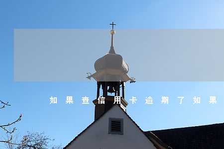 如果查信用卡逾期了(如果查信用卡逾期了)