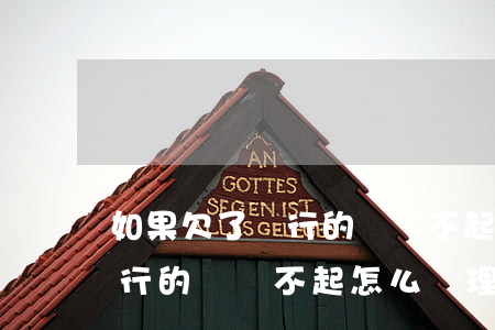 如果欠了銀行的錢還不起怎么辦(如果欠了銀行的錢還不起怎么辦理)