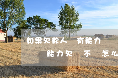 如果欠款人沒有能力償還怎么辦(欠債人沒有償還能力,欠錢不還怎么辦?)