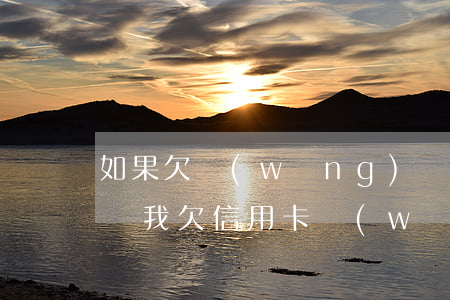 如果欠網(wǎng)貸信用卡還不起怎么辦(我欠信用卡,網(wǎng)貸,現(xiàn)在還不上,該怎么辦)