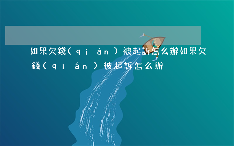 如果欠錢(qián)被起訴怎么辦(如果欠錢(qián)被起訴怎么辦)