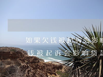 如果欠钱被起诉会影响贷款征信么-如果欠钱被起诉会影响贷款征信么吗