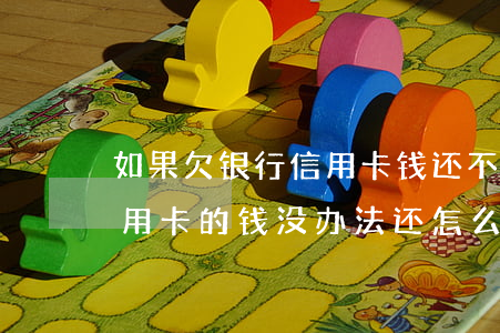 如果欠银行信用卡钱还不了怎么办(如果欠信用卡的钱没办法还怎么办)