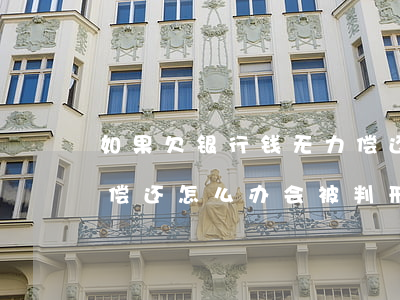 如果欠银行钱无力偿还-如果欠银行钱无力偿还怎么办会被判刑吗