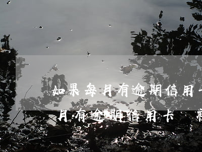 如果每月有逾期信用卡會被起訴嗎-如果每月有逾期信用卡會被起訴嗎怎么辦