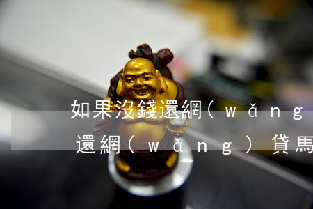如果沒錢還網(wǎng)貸會怎樣(沒有錢還網(wǎng)貸馬上逾期了咋辦)