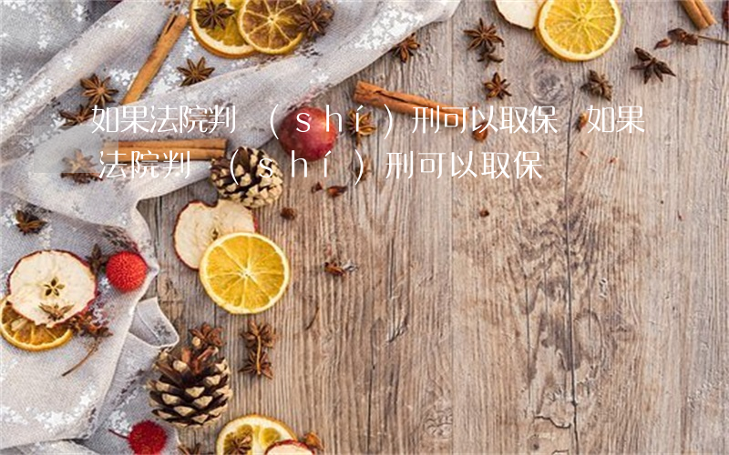 如果法院判實(shí)刑可以取保嗎(如果法院判實(shí)刑可以取保嗎)