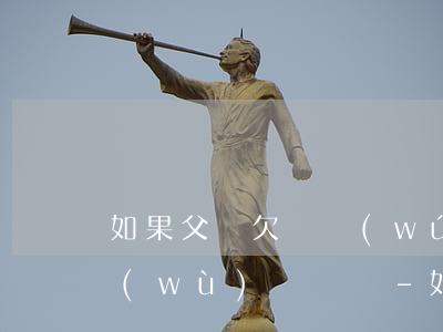 如果父親欠債無(wú)力償還,兒子有義務(wù)償還嗎-如果父親欠債無(wú)力償還,兒子有義務(wù)償還嗎