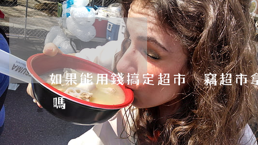 如果能用錢搞定超市盜竊(超市拿東西算盜竊嗎)