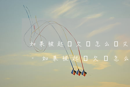 如果被起訴欠錢怎么辦又沒有證據(jù)-如果被起訴欠錢怎么辦又沒有證據(jù)能起訴嗎