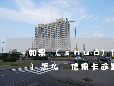 如果說(shuō)信用卡逾期會(huì)怎么樣（信用卡逾期是被起訴了嗎）
