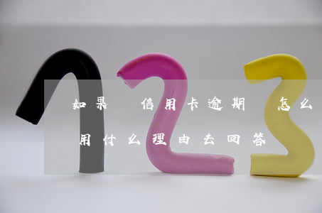 如果說信用卡逾期會怎么樣（信用卡逾期申訴用什么理由去回答）