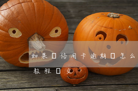 如果說信用卡逾期會怎么樣（信用卡逾期處理教程圖文）