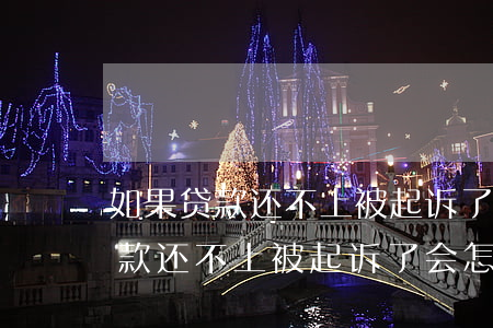 如果贷款还不上被起诉了会怎么样-如果贷款还不上被起诉了会怎么样呢