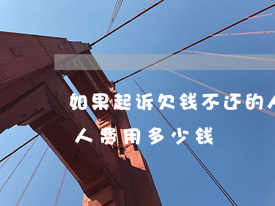 如果起诉欠钱不还的人(如果起诉欠钱不还的人,费用多少钱)