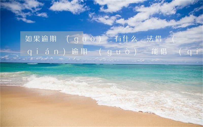 如果逾期過(guò)還有什么辦法借錢(qián)(逾期過(guò)還能借錢(qián)嗎)