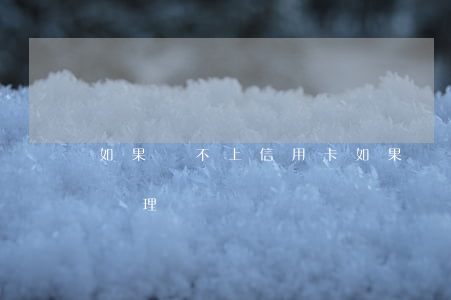 如果還不上信用卡（如果還不起信用卡會怎樣處理）