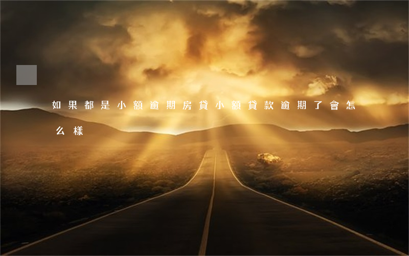 如果都是小額逾期房貸(小額貸款逾期了會怎么樣?)