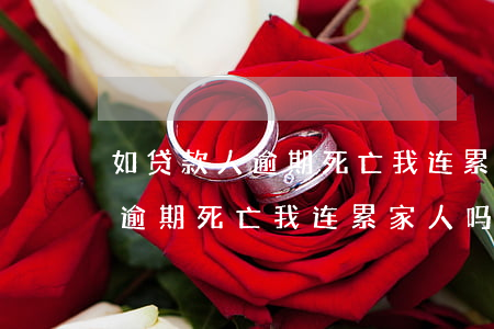 如贷款人逾期死亡我连累家人吗-如贷款人逾期死亡我连累家人吗合法吗