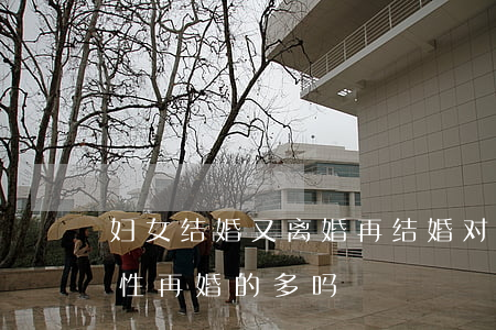 妇女结婚又离婚再结婚对身体好吗(离婚后女性再婚的多吗)