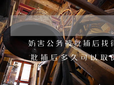 妨害公务被批捕后找律师怎么做(妨害公务被批捕后多久可以取保候审)