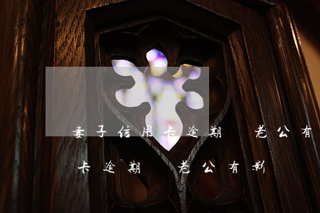 妻子信用卡逾期對老公有影響嗎-妻子信用卡逾期對老公有影響嗎知乎