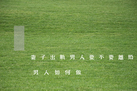 妻子出軌男人要不要離婚(妻子出軌離婚后的男人如何做)