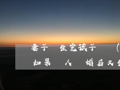 妻子剛生完孩子兩個(gè)月可以離婚嗎(如果兩人離婚后又生小孩會(huì)怎樣?)