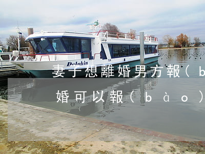 妻子想離婚男方報(bào)警怎么離婚(離婚可以報(bào)警處理嗎)