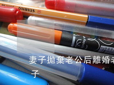 妻子拋棄老公后離婚(老公出軌拋棄妻子和孩子)