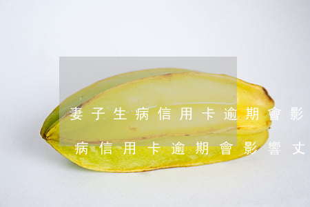妻子生病信用卡逾期會影響丈夫嗎-妻子生病信用卡逾期會影響丈夫嗎知乎