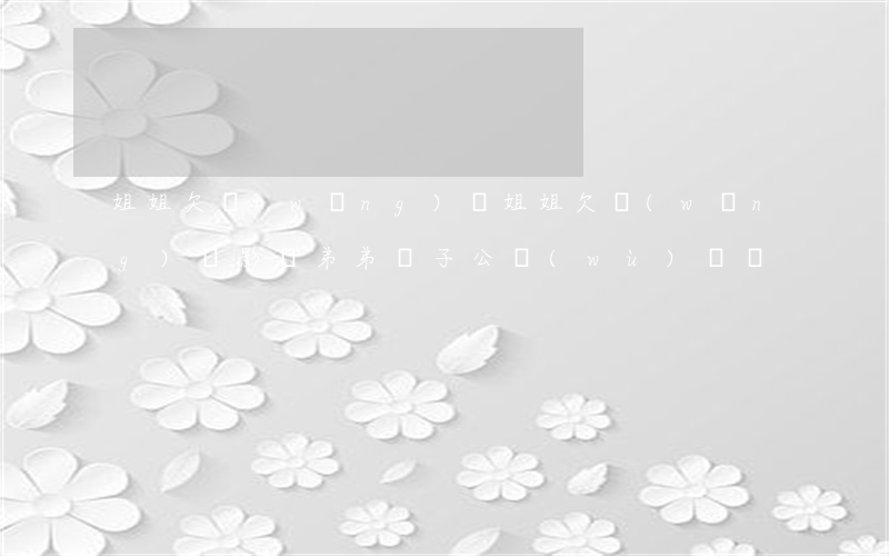 姐姐欠網(wǎng)貸(姐姐欠網(wǎng)貸影響弟弟褲子公務(wù)員嗎)