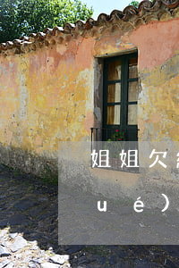 姐姐欠網(wǎng)貸影響弟弟升學(xué)嗎(姐姐欠了網(wǎng)貸會連累父母嗎)