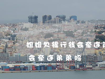 姐姐欠银行钱会牵连弟弟吗-姐姐欠银行钱会牵连弟弟吗