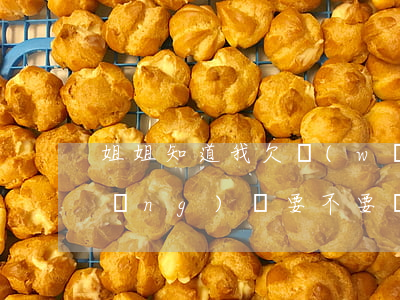 姐姐知道我欠網(wǎng)貸(姐姐網(wǎng)貸要不要幫忙還)