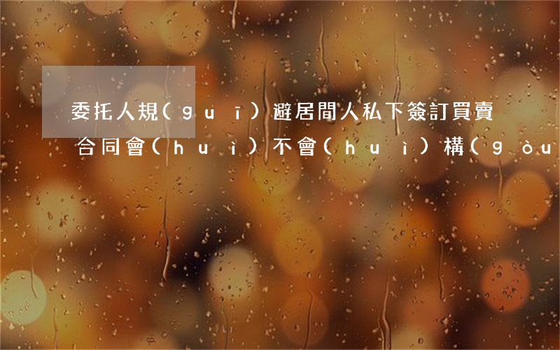 委托人規(guī)避居間人私下簽訂買賣合同會(huì)不會(huì)構(gòu)成違約