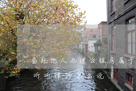 委托他人办理公租房，属于委托合同还是诈骗，听听律师怎么说