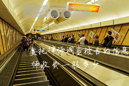 委托律师调查被告的信息要多少钱(被告找律师收费一般多少)