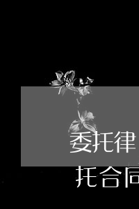 委托律師協(xié)議書合同文本(律師委托合同書樣本)